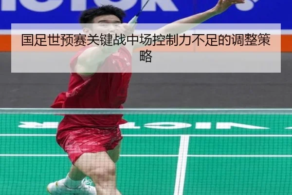 国足世预赛关键战中场控制力不足的调整策略